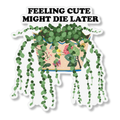 Feeling Cute, Might Die Later Sticker